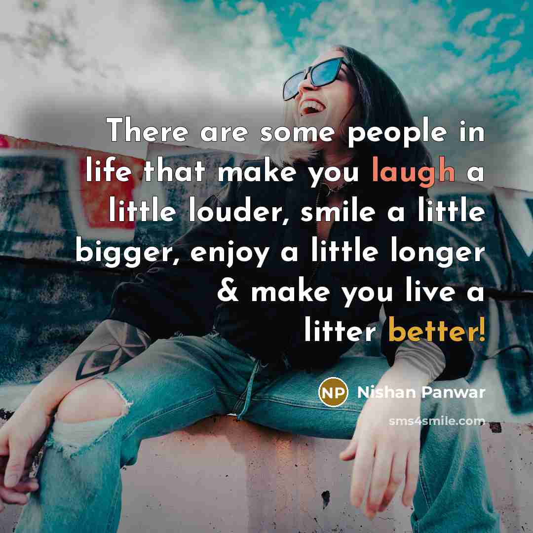 “There are some people in life that make you laugh a little louder, smile a little bigger, enjoy a little longer & make you live a litter better!” quote by Nishan Panwar