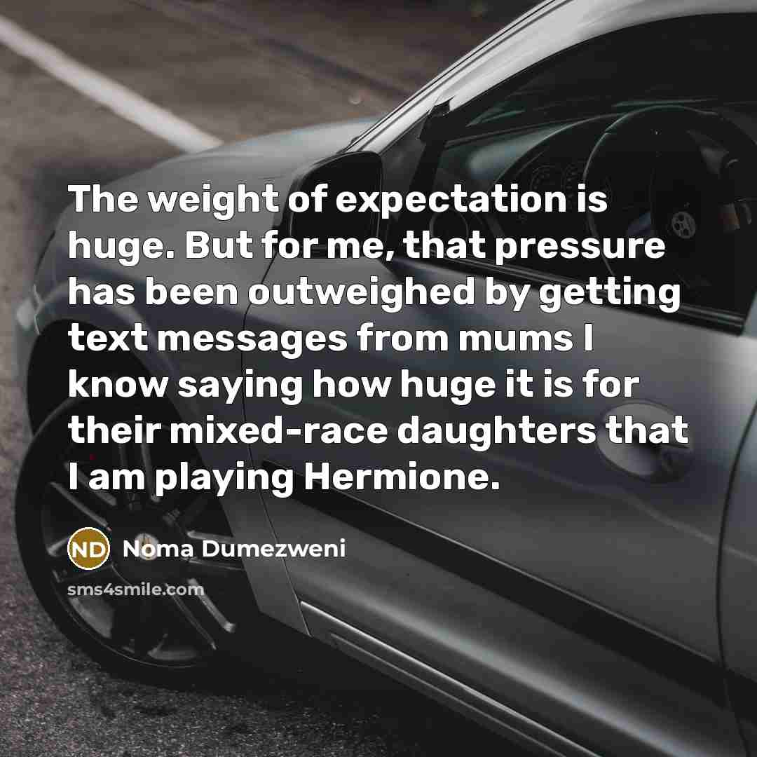 “The weight of expectation is huge. But for me, that…” quote by Noma Dumezweni