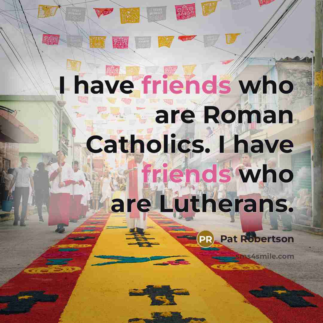 “I have friends who are Roman Catholics. I have friends…” quote by Pat Robertson