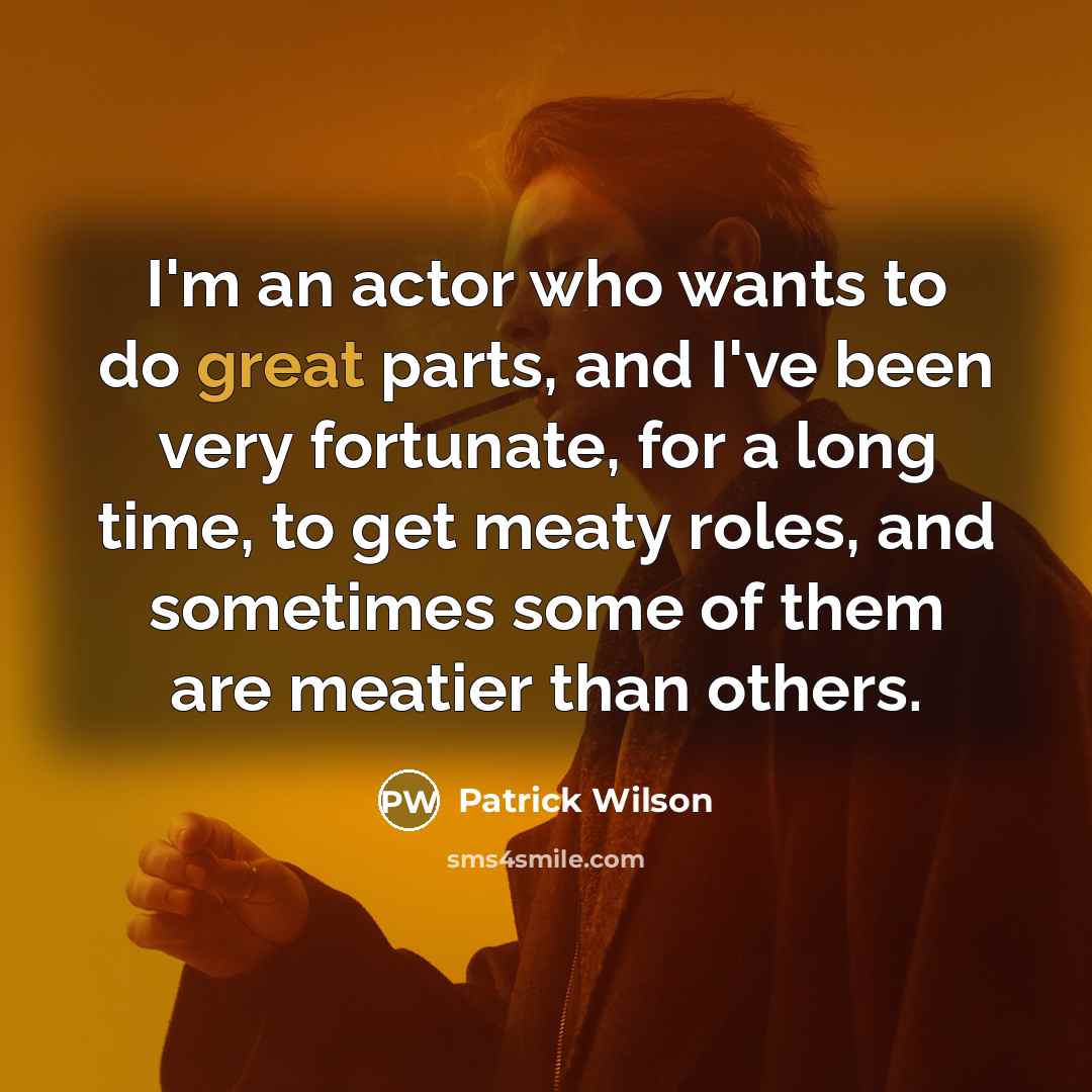 “I'm an actor who wants to do great parts, and…” quote by Patrick Wilson