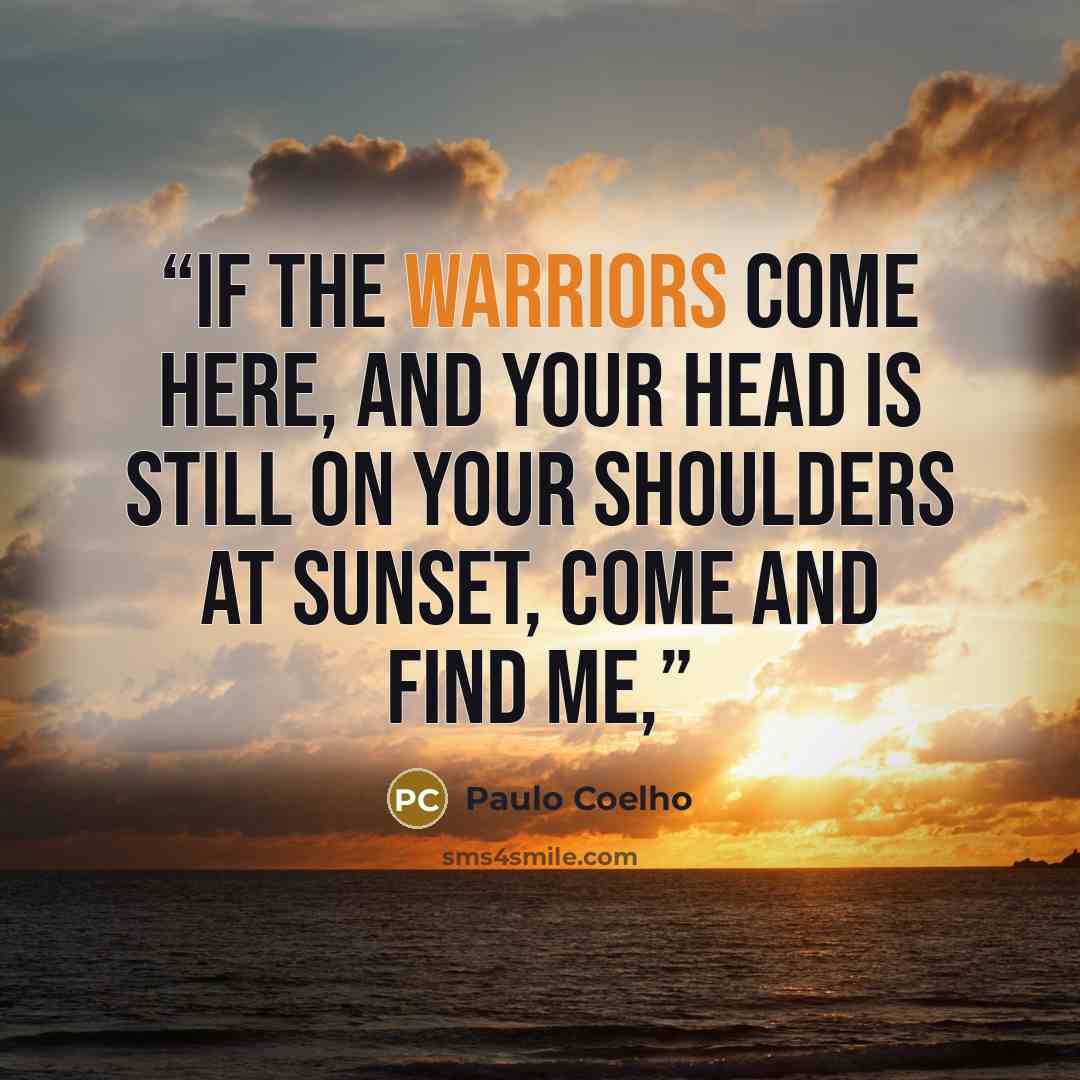 “If the warriors come here, and your head is still on your shoulders at sunset, come and find me,” quote by Paulo Coelho