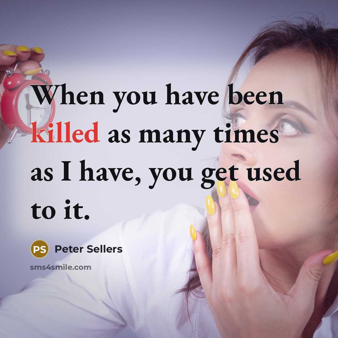 “When you have been killed as many times as I…” quote by Peter Sellers