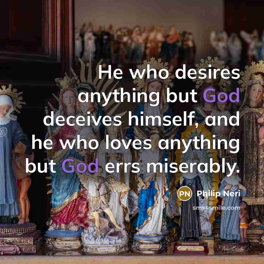 “He who desires anything but God deceives himself, and he…” quote by Philip Neri
