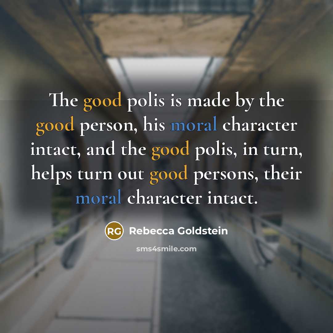 “The good polis is made by the good person, his…” quote by Rebecca Goldstein