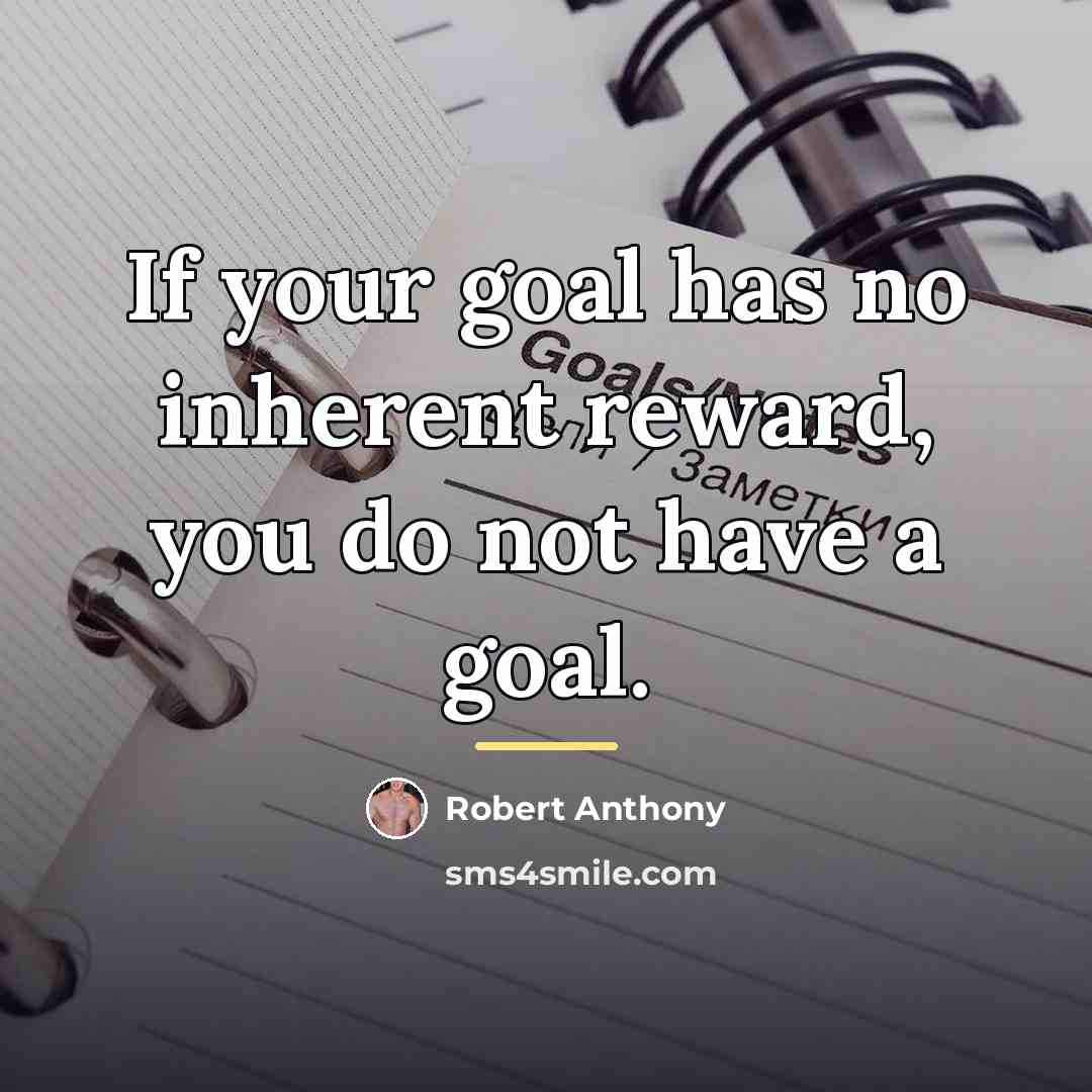 “If your goal has no inherent reward, you do not…” quote by Robert Anthony
