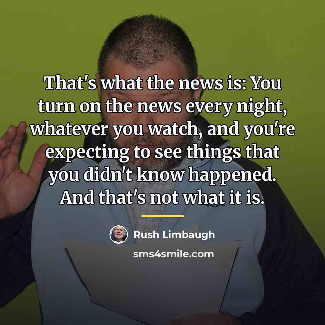 “That's what the news is: You turn on the news…” quote by Rush Limbaugh