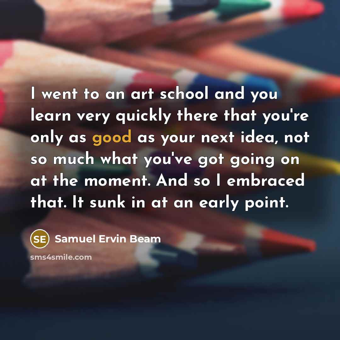 “I went to an art school and you learn very…” quote by Samuel Ervin Beam