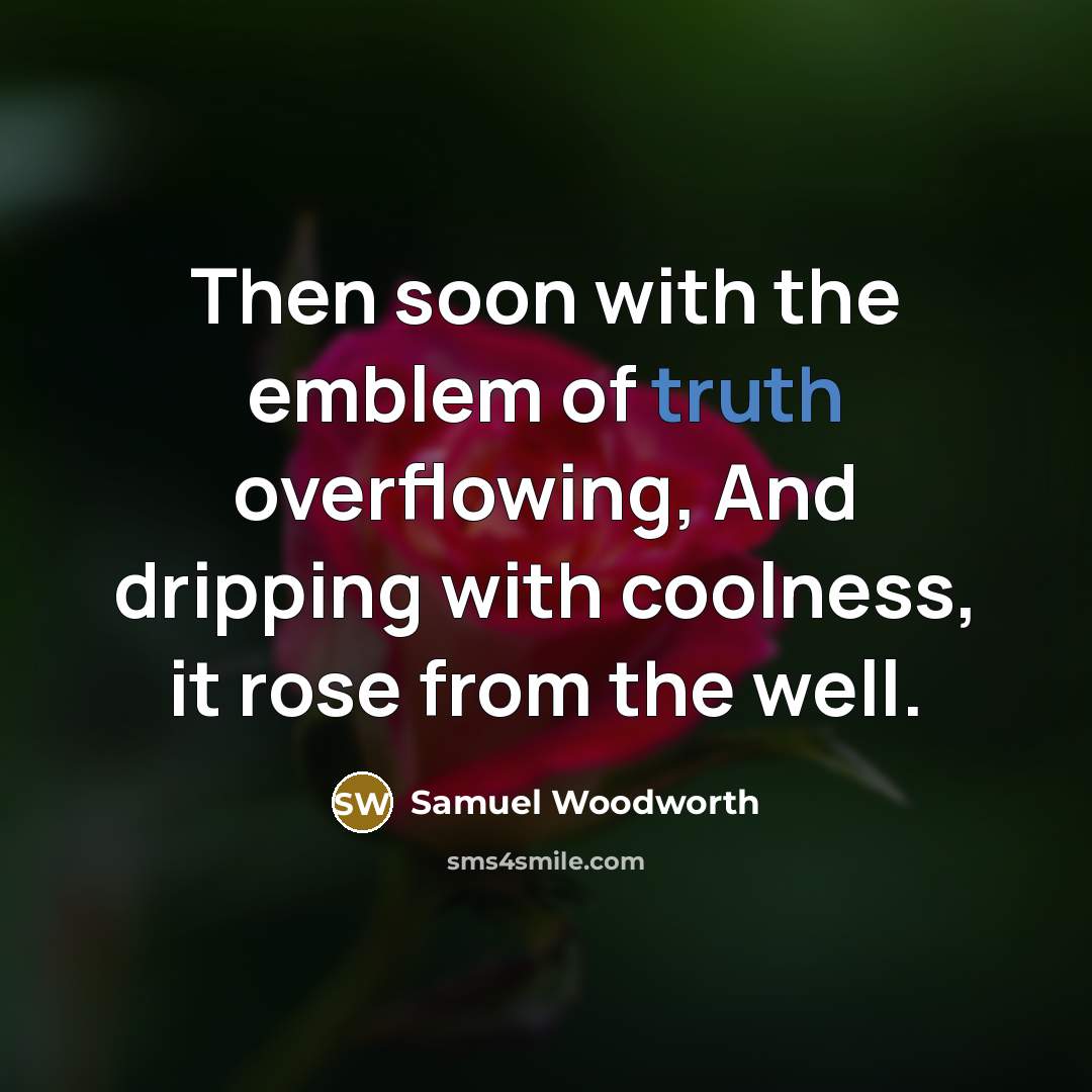 “Then soon with the emblem of truth overflowing, And dripping…” quote by Samuel Woodworth
