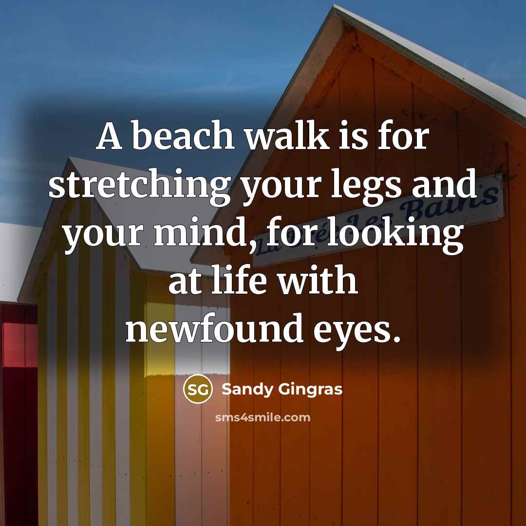 “A beach walk is for stretching your legs and your…” quote by Sandy Gingras