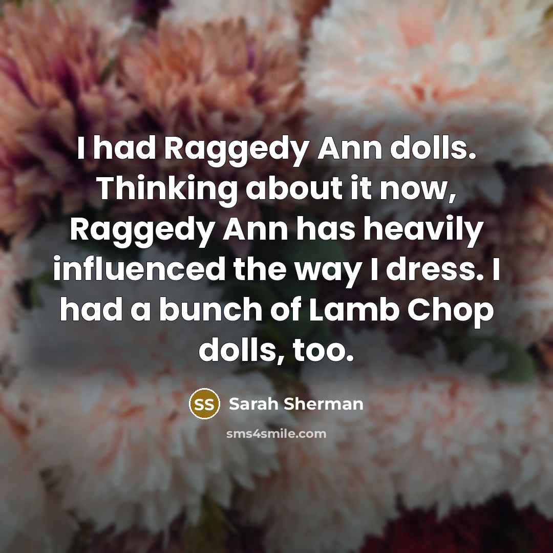 “I had Raggedy Ann dolls. Thinking about it now, Raggedy…” quote by Sarah Sherman