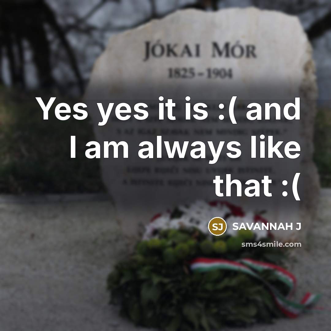“Yes yes it is :( and I am always like that :(” quote by Savannah J