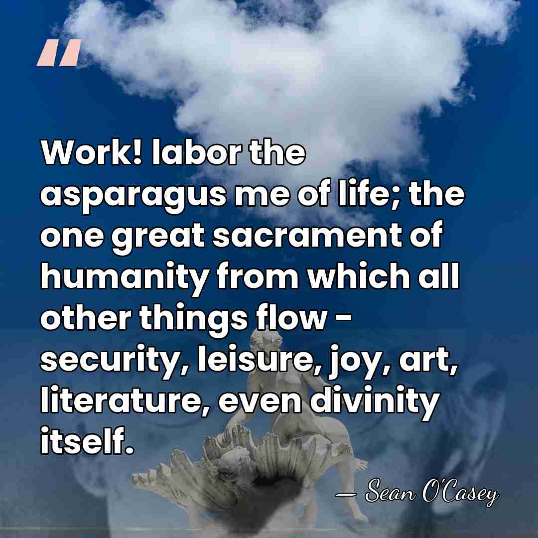 Work! labor the asparagus me of life; the one great sacrament of&hellip; - Sean O'Casey