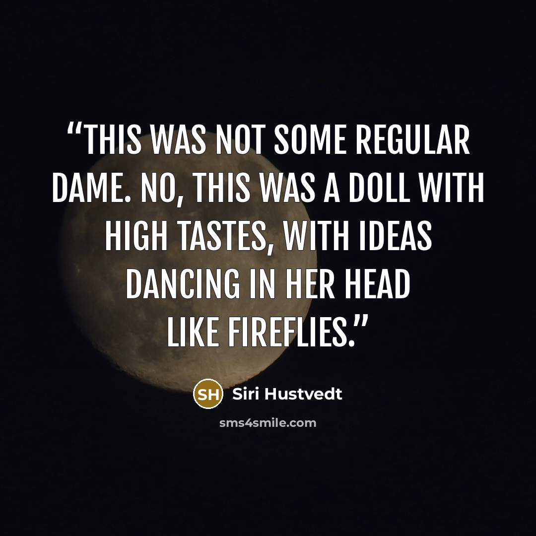 “This was not some regular dame. No, this was a doll with high tastes, with ideas dancing in her head like fireflies.” quote by Siri Hustvedt