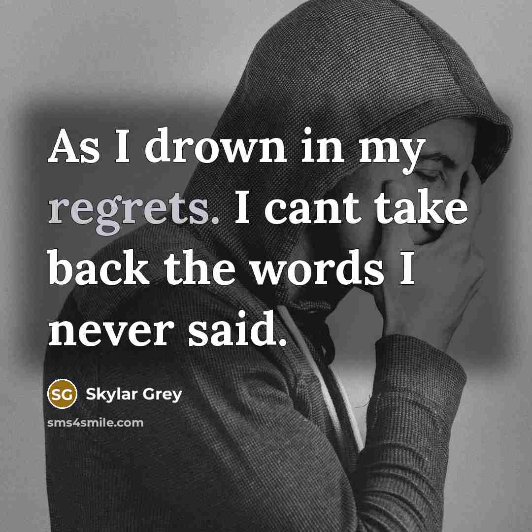 “As I drown in my regrets. I cant take back the words I never said.” quote by Skylar Grey
