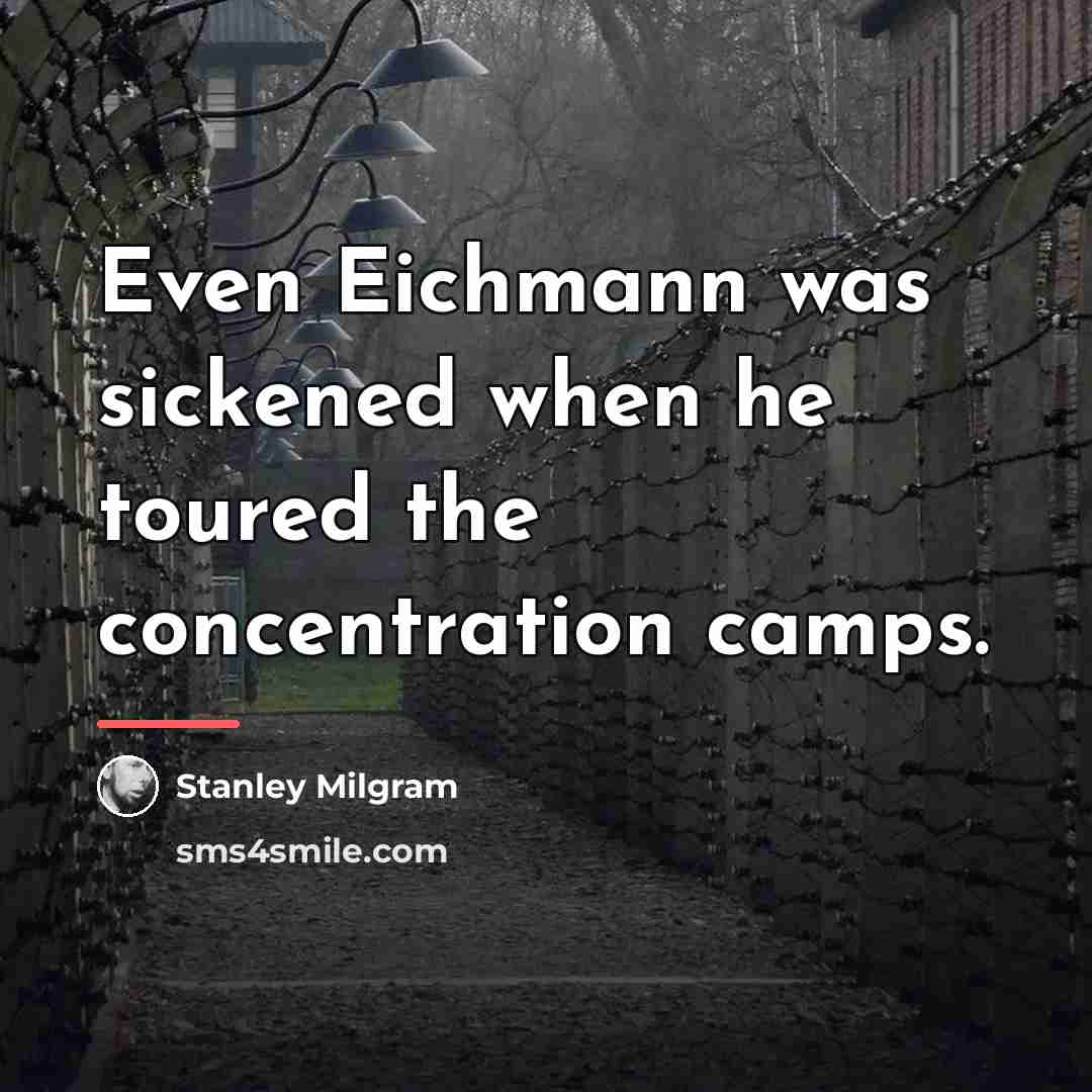 “Even Eichmann was sickened when he toured the concentration camps.…” quote by Stanley Milgram