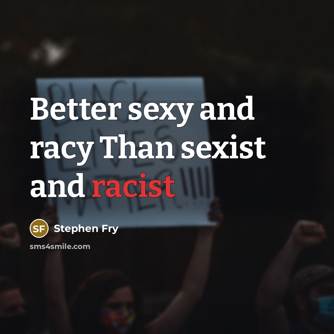 “Better sexy and racy Than sexist and racist…” quote by Stephen Fry
