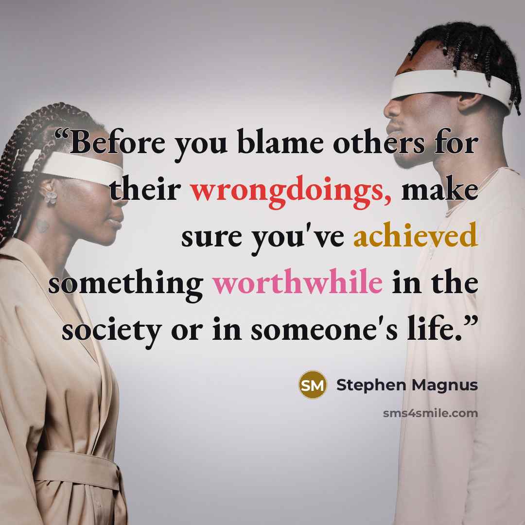 “Before you blame others for their wrongdoings, make sure you've achieved something worthwhile in the society or in someone's life.” quote by Stephen Magnus