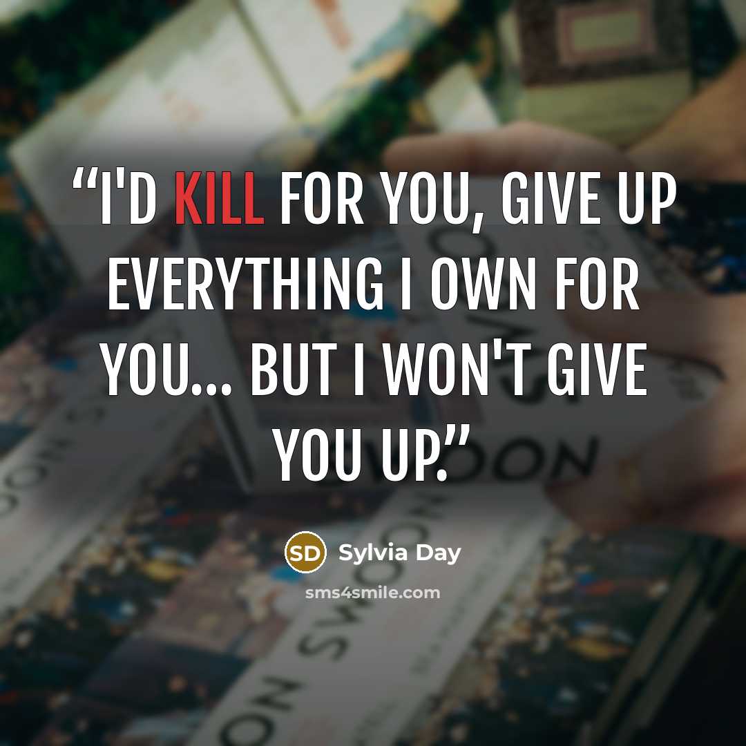 “I'd kill for you, give up everything I own for you… but I won't give you up.” quote by Sylvia Day