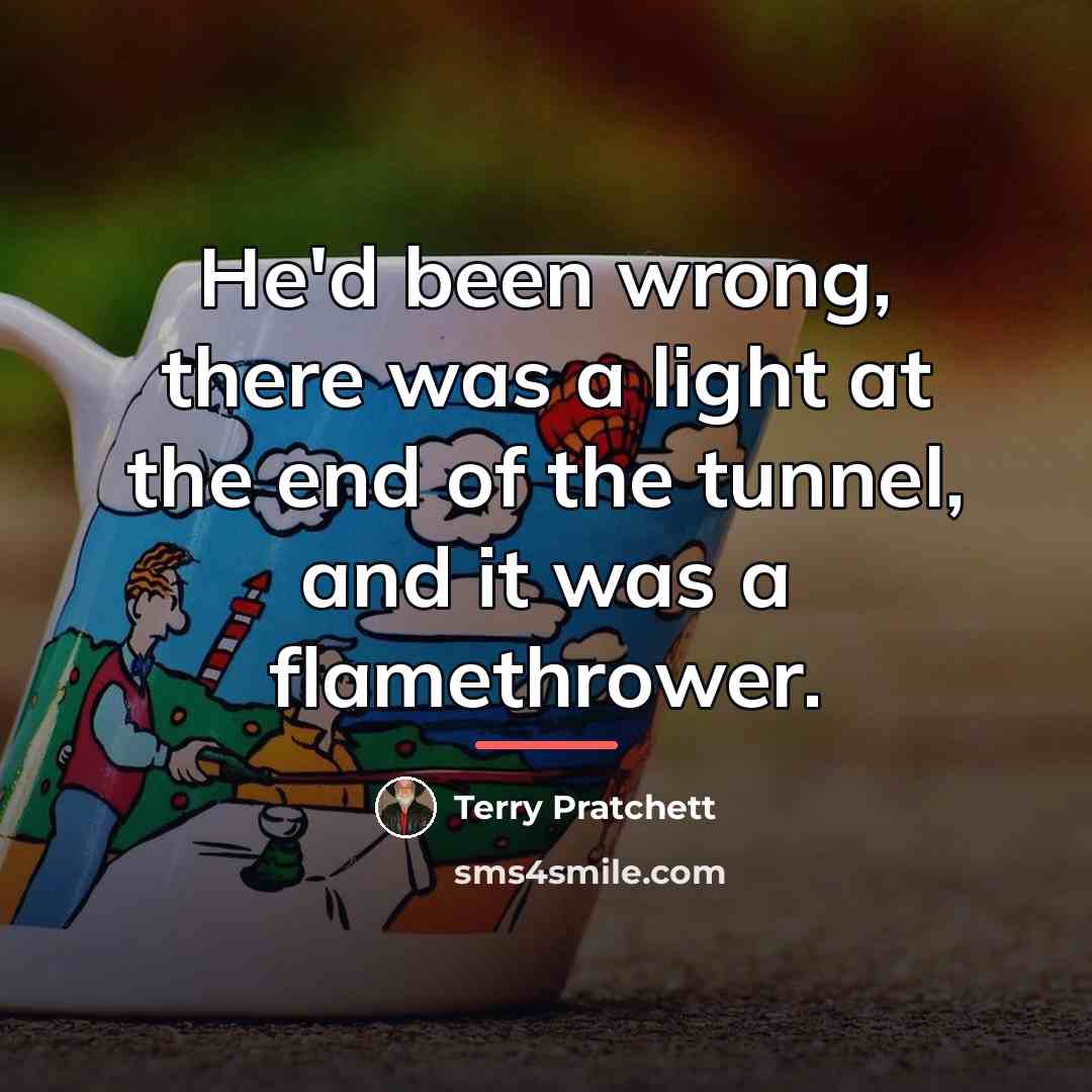 “He'd been wrong, there was a light at the end…” quote by Terry Pratchett