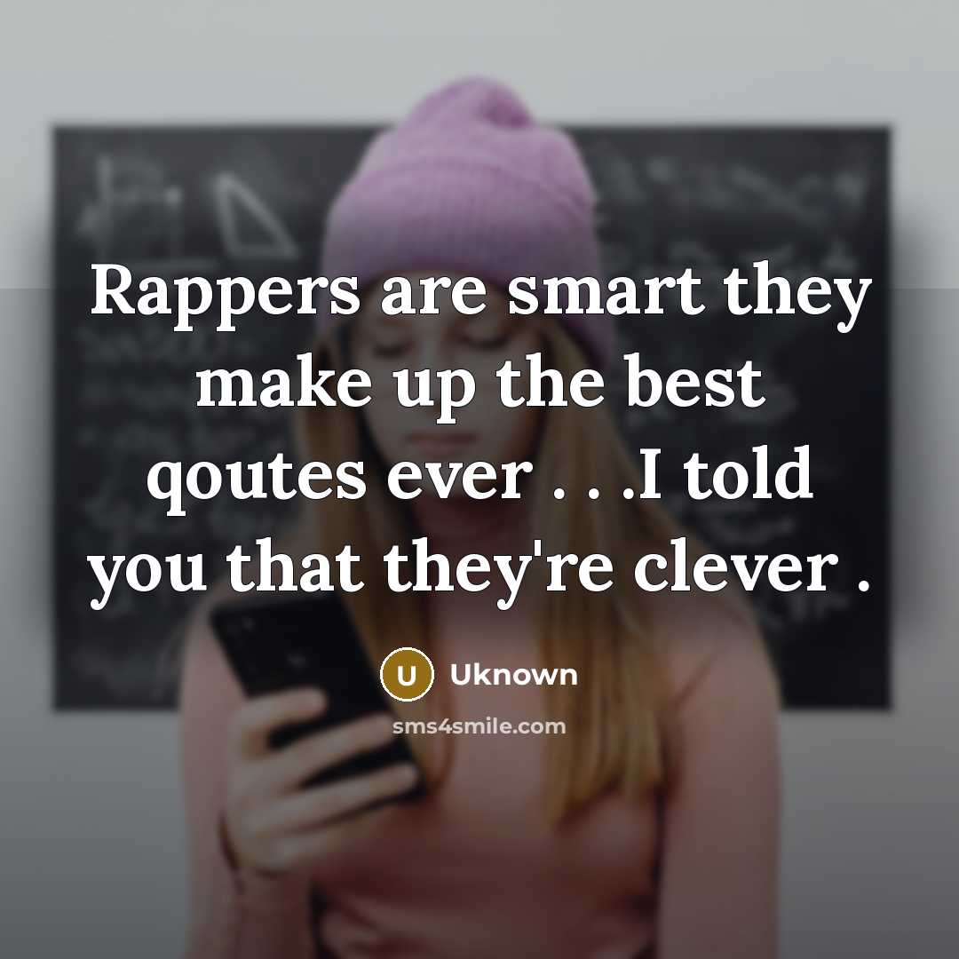 “Rappers are smart they make up the best qoutes ever . . .I told you that they're clever .” quote by Uknown