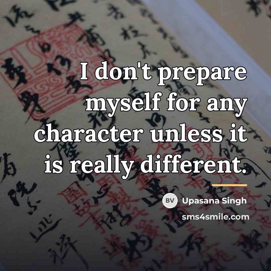 “I don't prepare myself for any character unless it is…” quote by Upasana Singh