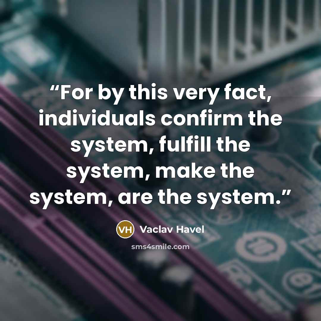 “For by this very fact, individuals confirm the system, fulfill the system, make the system, are the system.” quote by Václav Havel