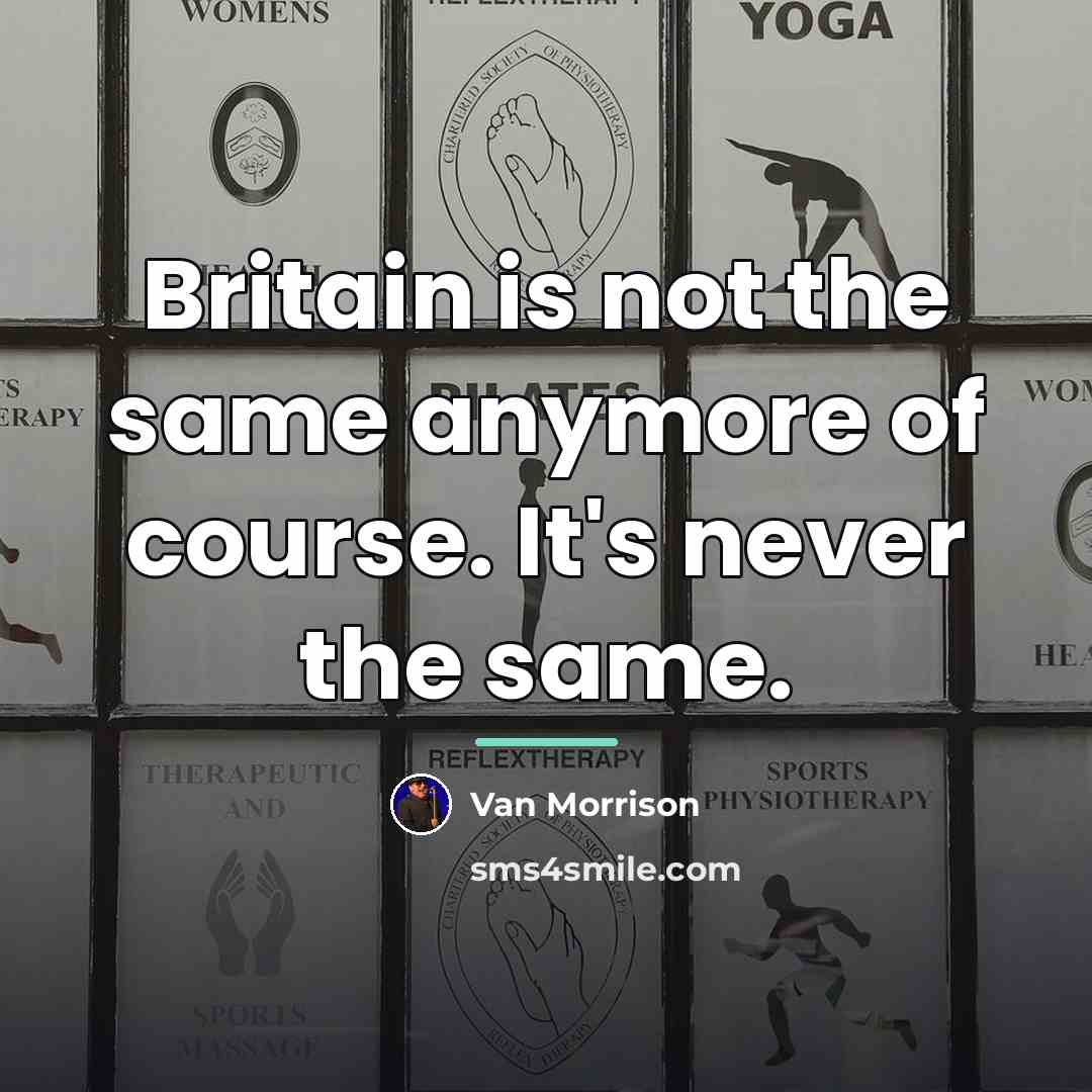 “Britain is not the same anymore of course. It's never…” quote by Van Morrison