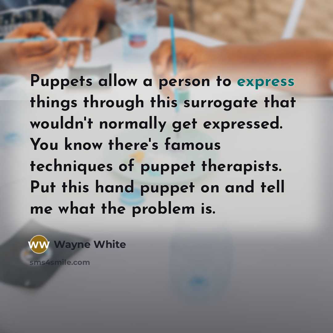 “Puppets allow a person to express things through this surrogate…” quote by Wayne White