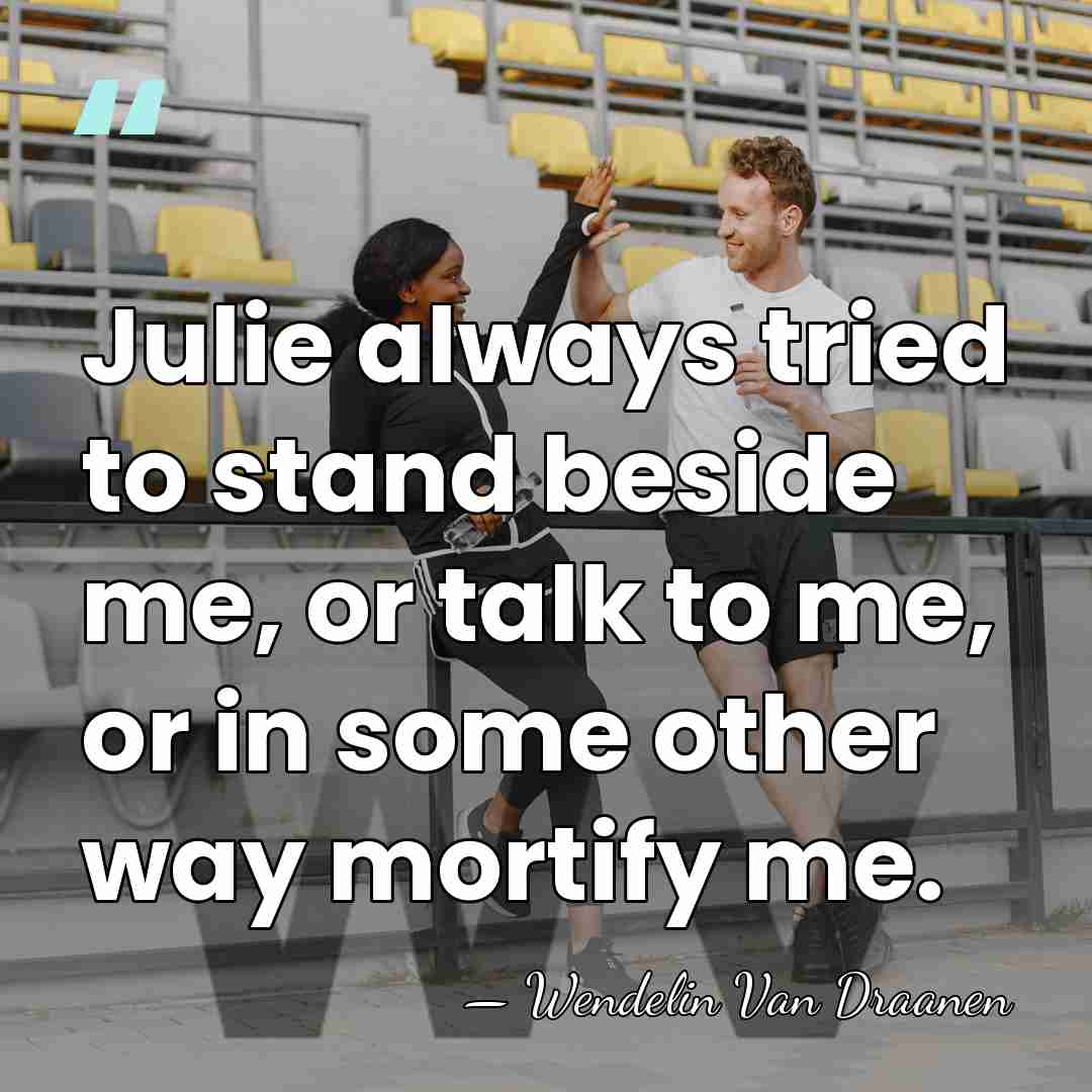 Julie always tried to stand beside me, or talk to me, or&hellip; - Wendelin Van Draanen
