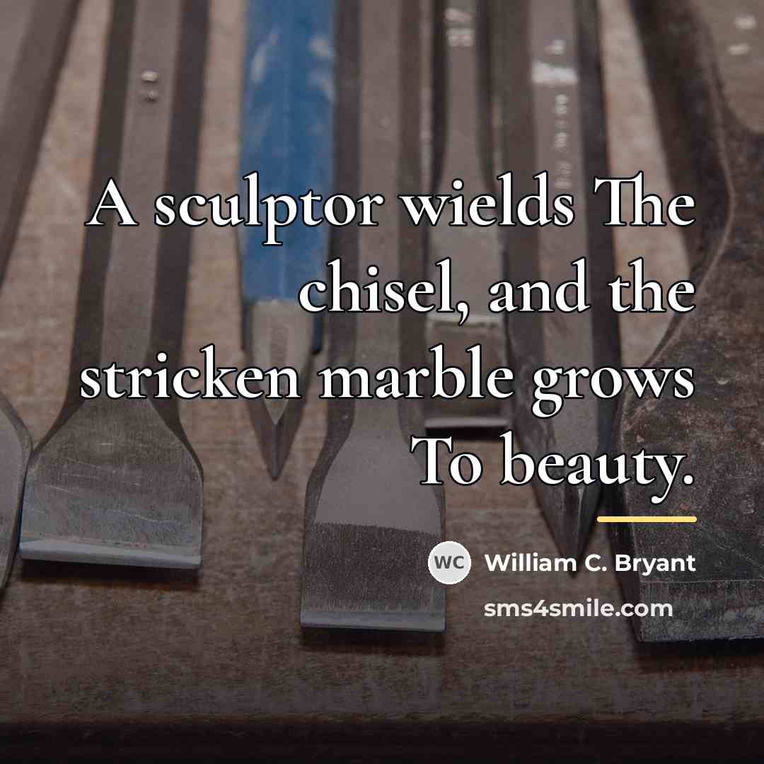 “A sculptor wields The chisel, and the stricken marble grows…” quote by William C. Bryant