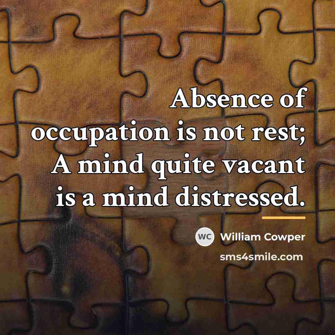 “Absence of occupation is not rest; A mind quite vacant…” quote by William Cowper
