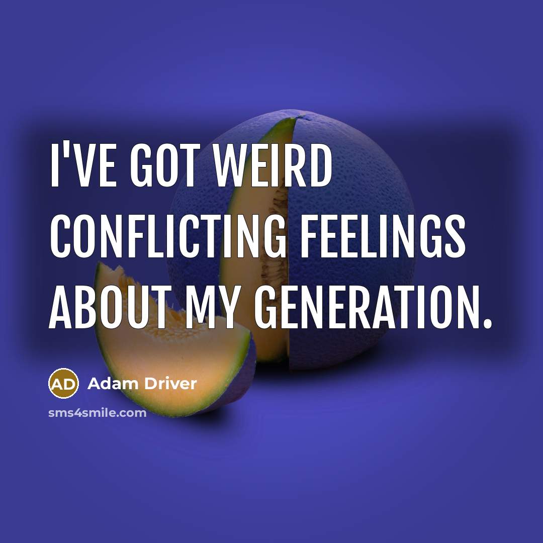 “I've got weird conflicting feelings about my generation.…” quote by Adam Driver