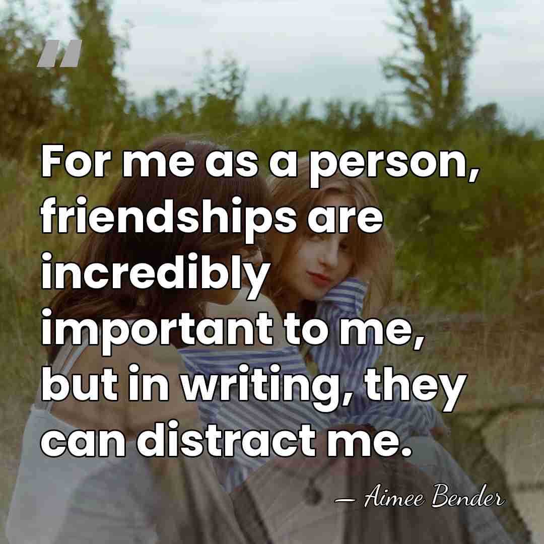 For me as a person, friendships are incredibly important to me, but&hellip; - Aimee Bender