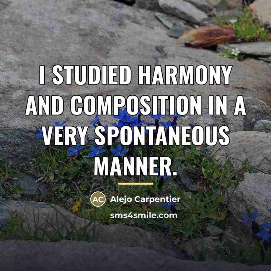 “I studied harmony and composition in a very spontaneous manner.…” quote by Alejo Carpentier