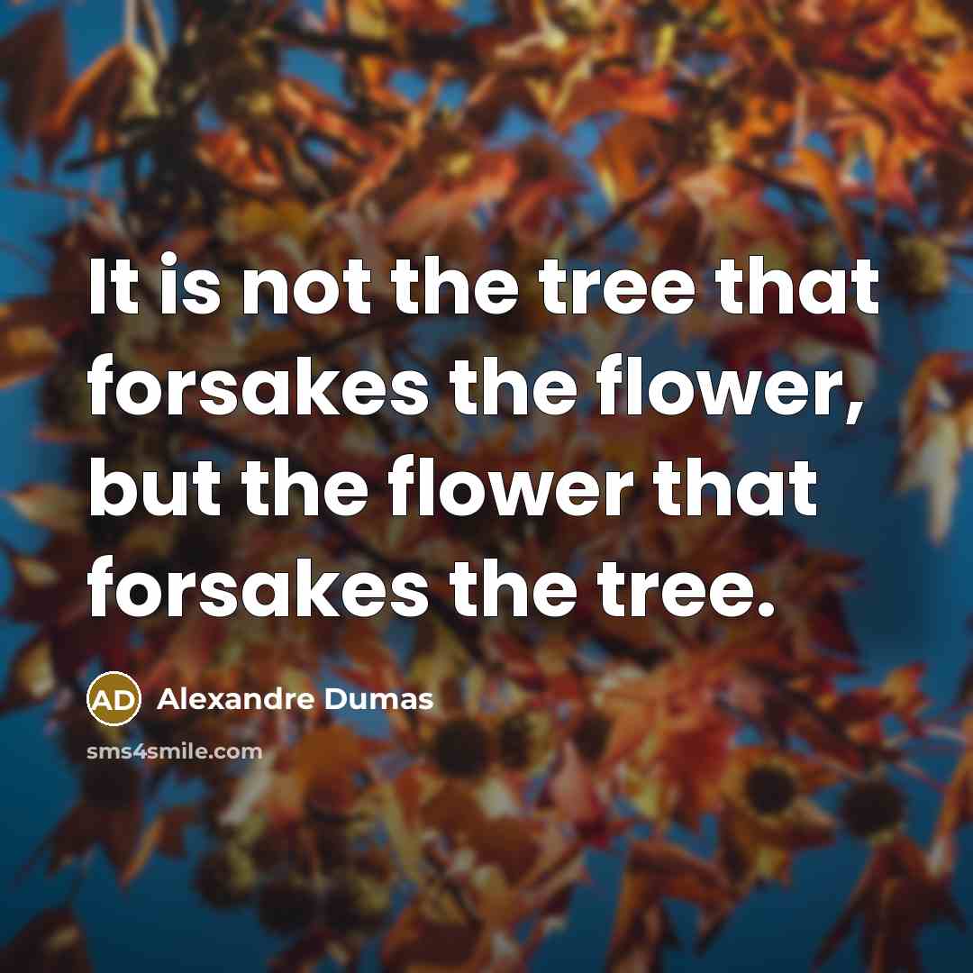 “It is not the tree that forsakes the flower, but…” quote by Alexandre Dumas