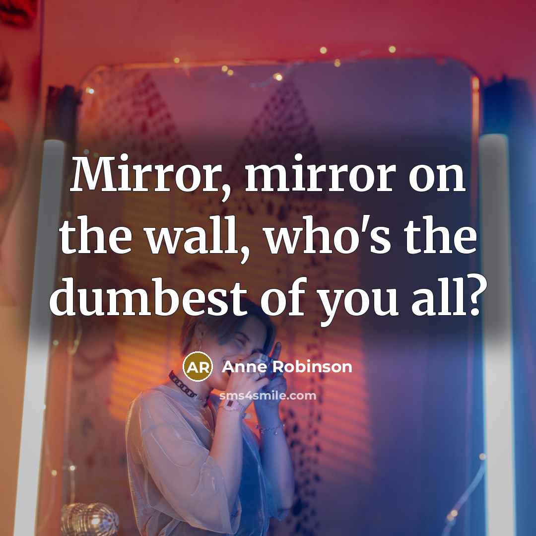 “Mirror, mirror on the wall, who's the dumbest of you…” quote by Anne Robinson