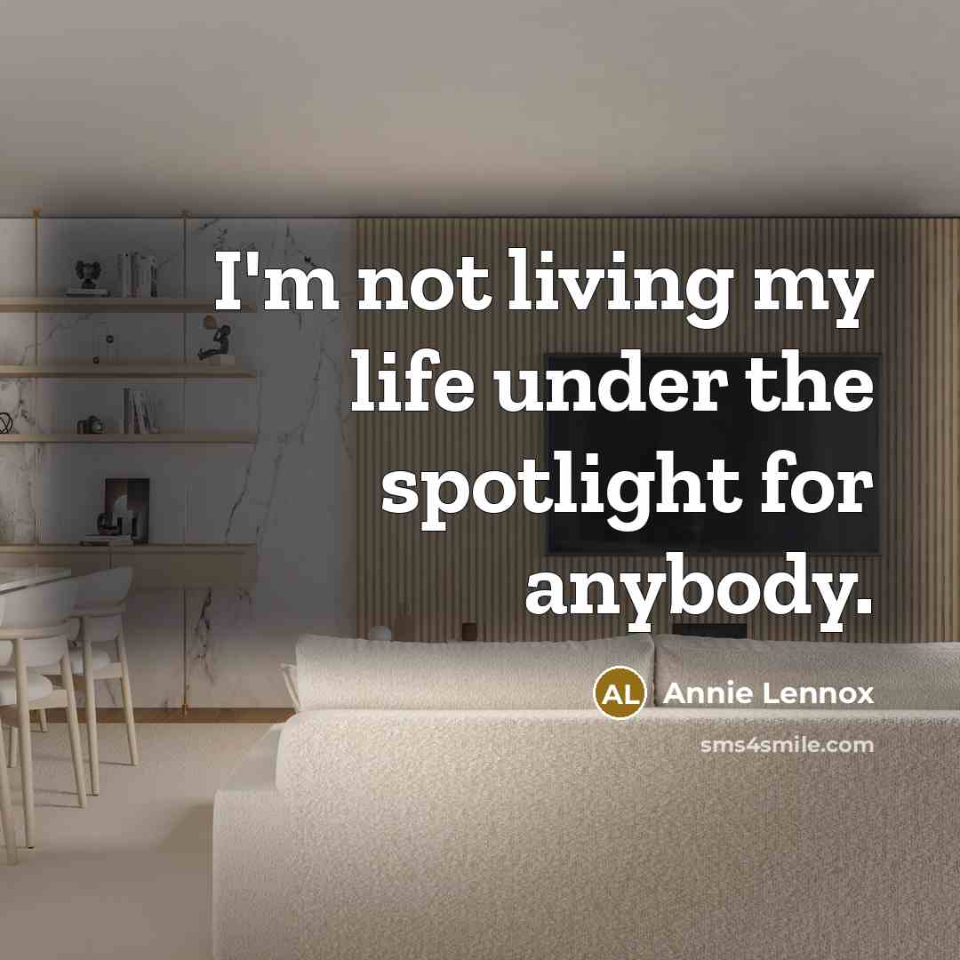 “I'm not living my life under the spotlight for anybody.…” quote by Annie Lennox