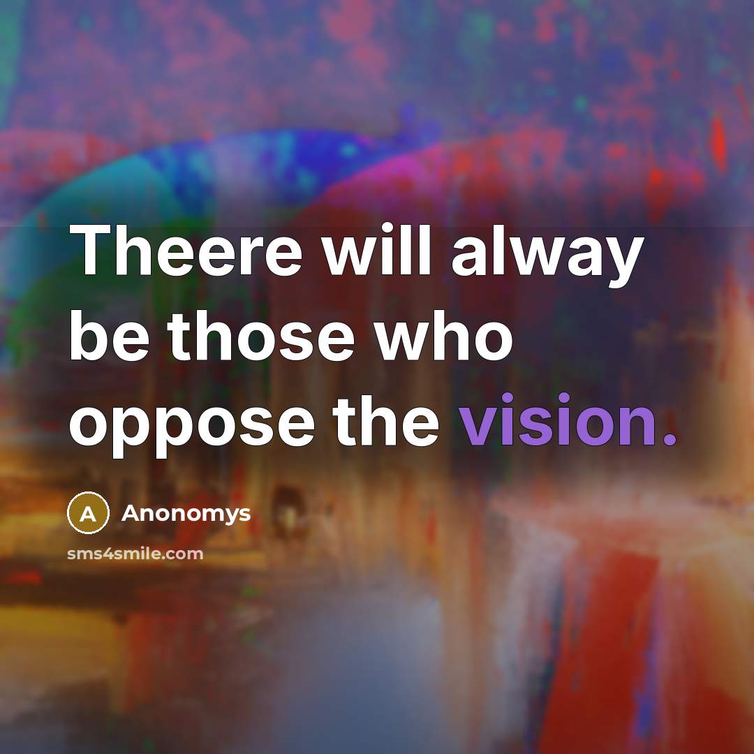 “Theere will alway be those who oppose the vision.” quote by Anonomys