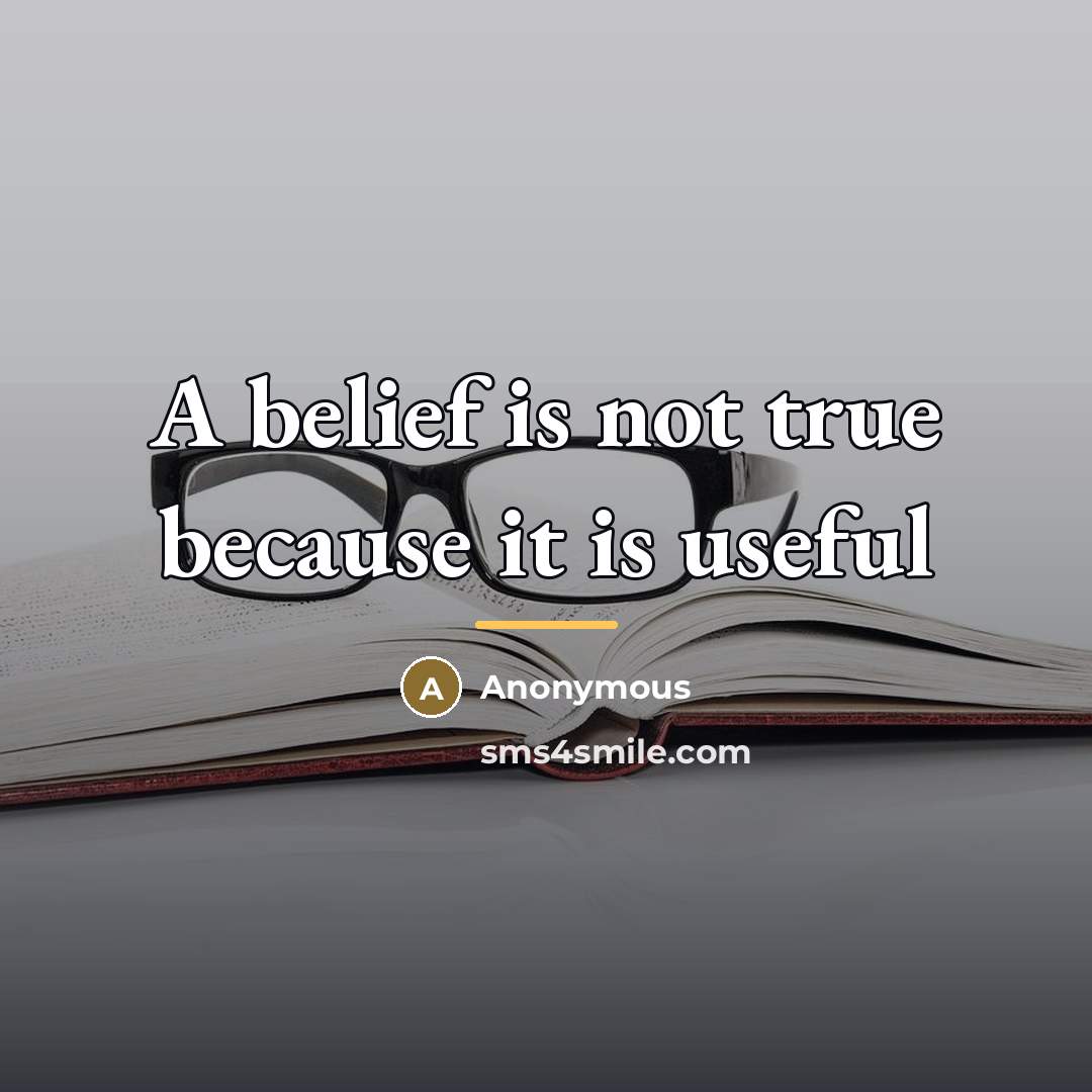 “A belief is not true because it is useful…” quote by Anonymous