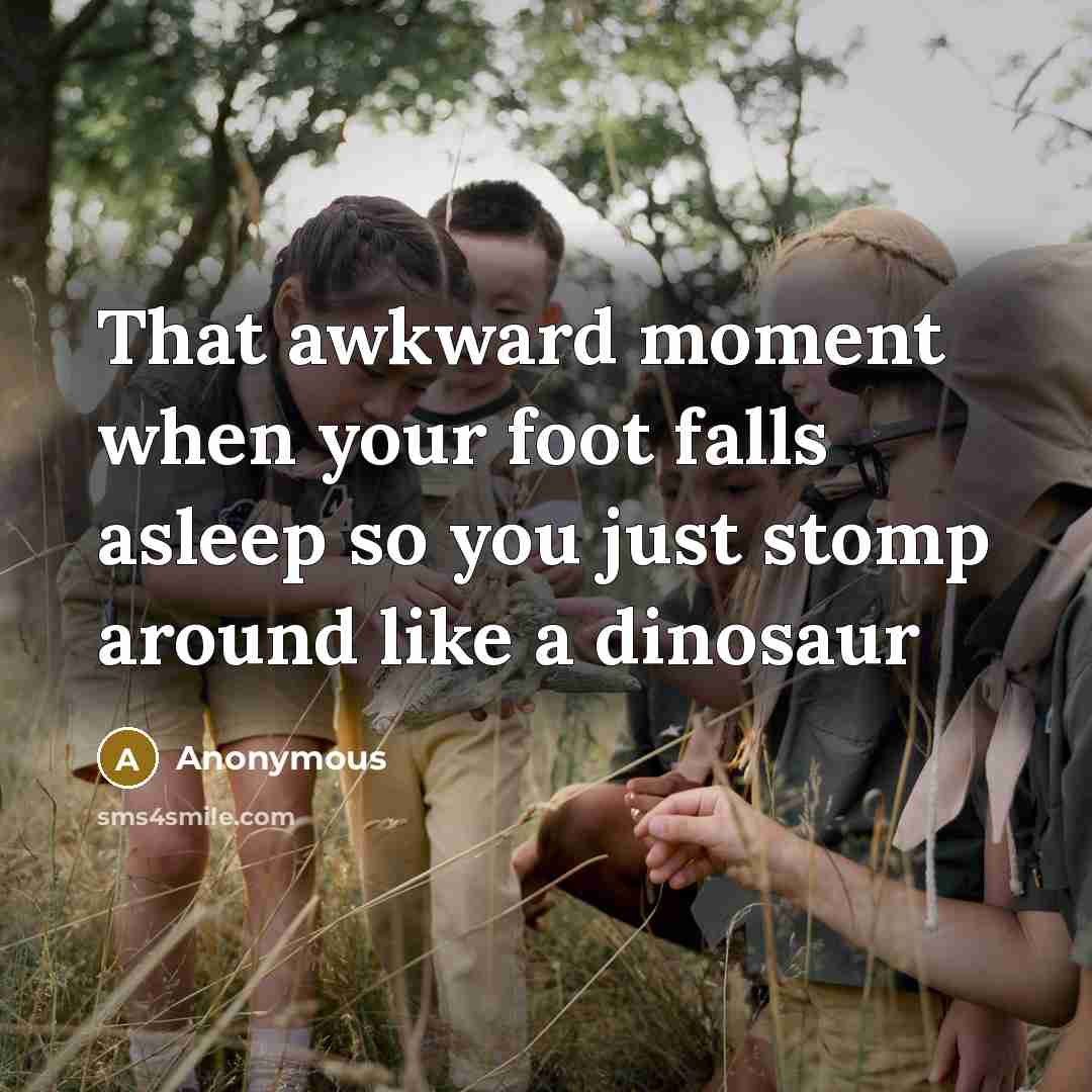 “That awkward moment when your foot falls asleep so you…” quote by Anonymous