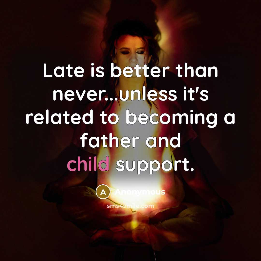 “Late is better than never...unless it's related to becoming a father and child support.” quote by Anonymous