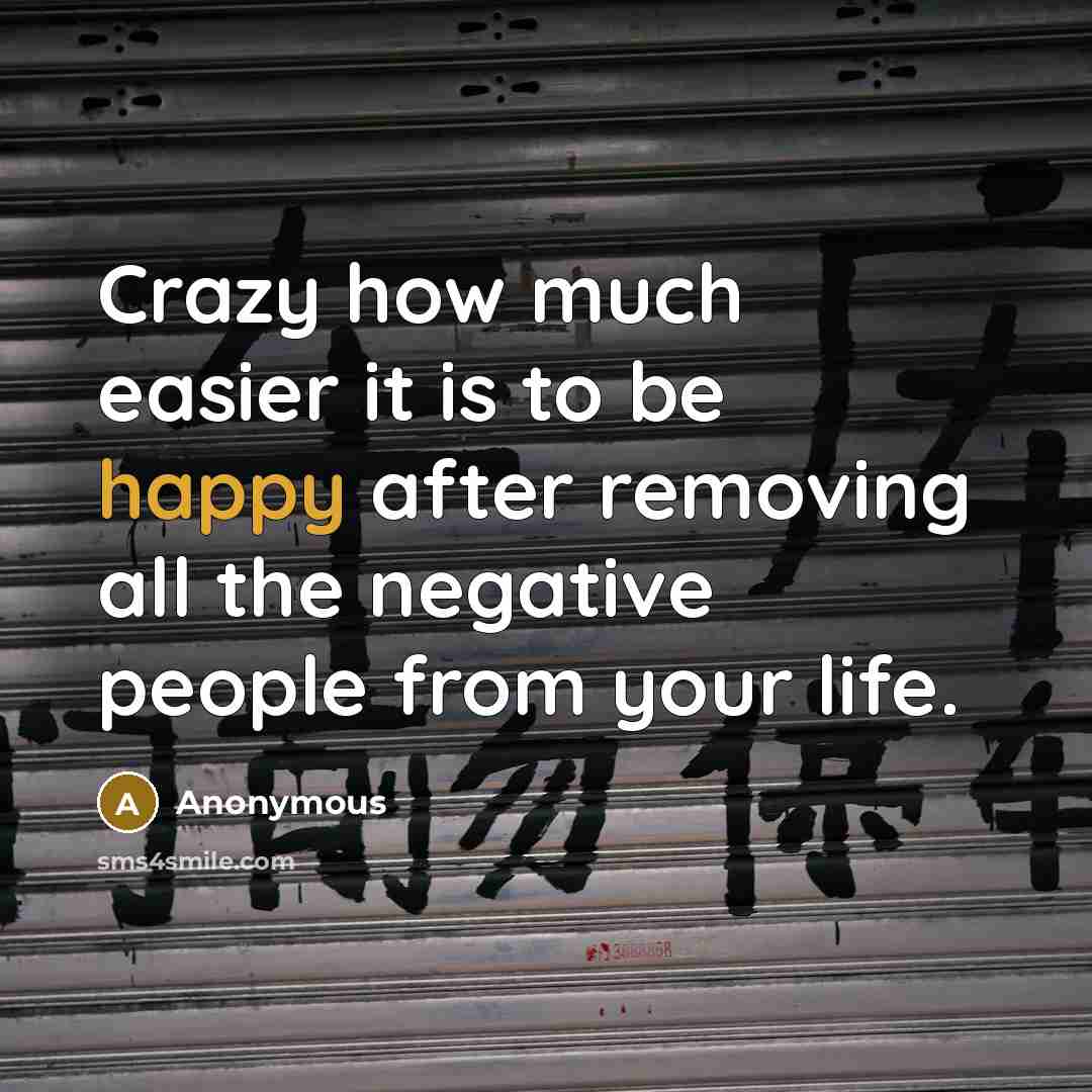 “Crazy how much easier it is to be happy after removing all the negative people from your life.” quote by Anonymous