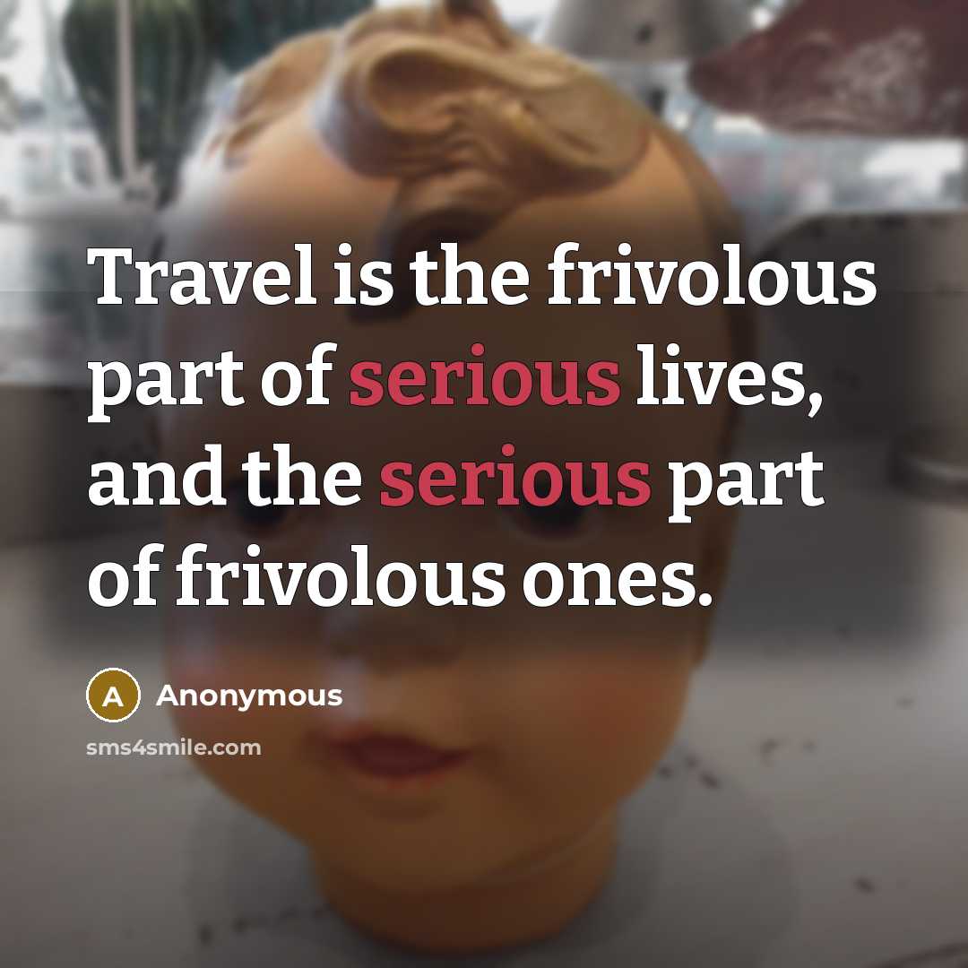 “Travel is the frivolous part of serious lives, and the…” quote by Anonymous