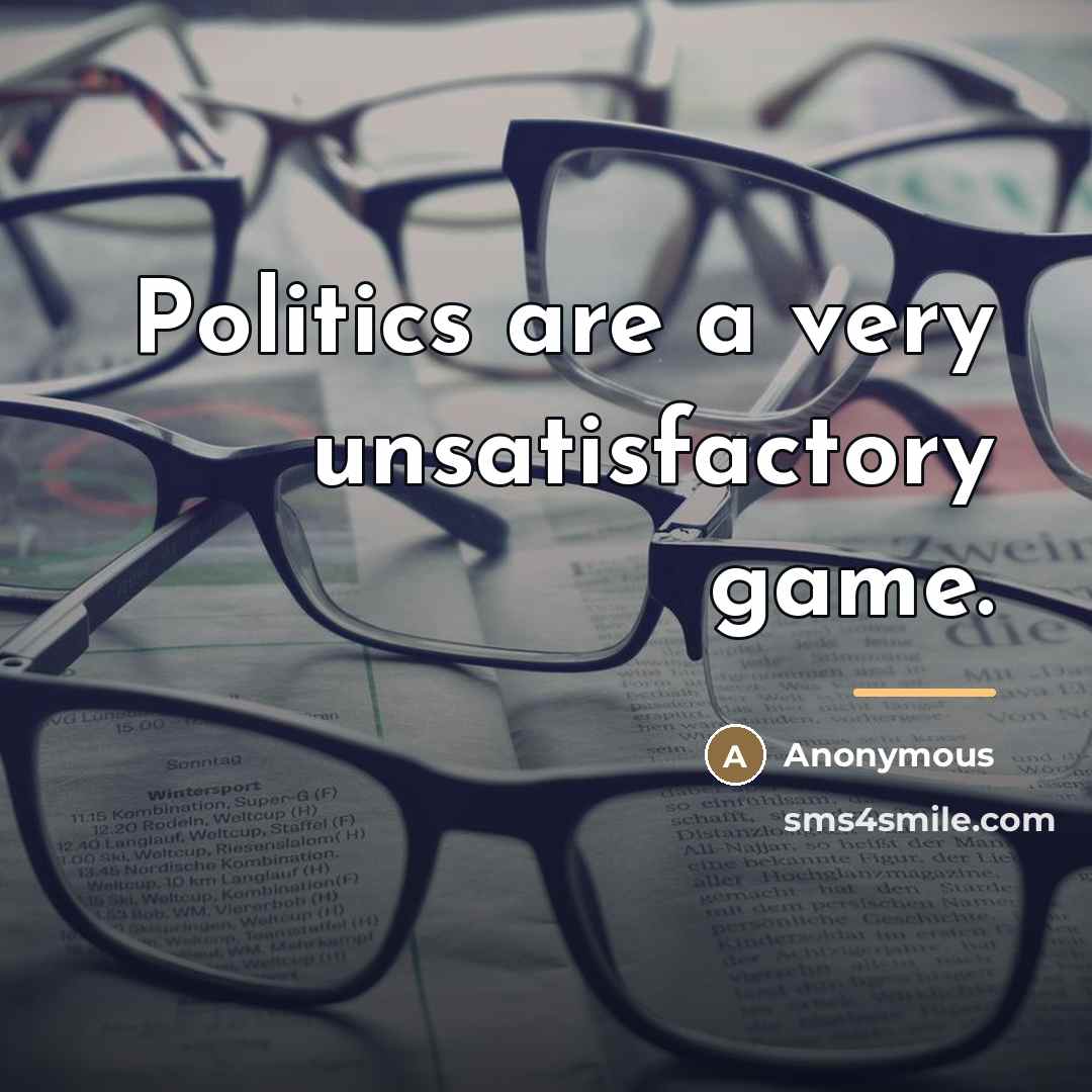 “Politics are a very unsatisfactory game.…” quote by Anonymous