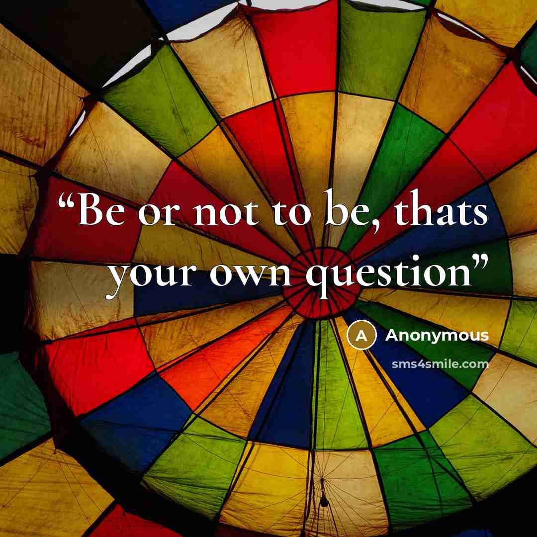 “Be or not to be, thats your own question” quote by Anonymous