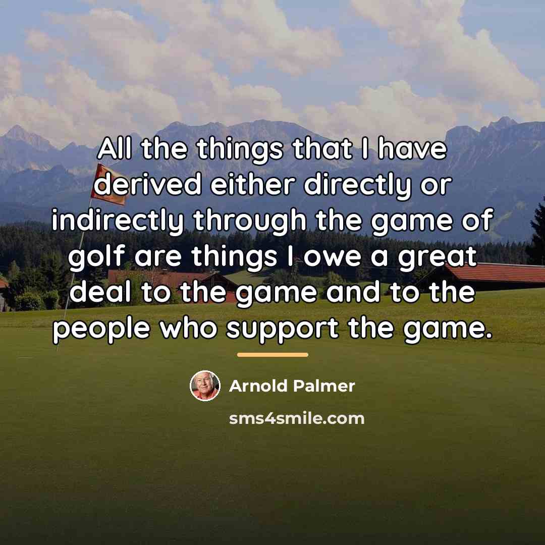 “All the things that I have derived either directly or…” quote by Arnold Palmer