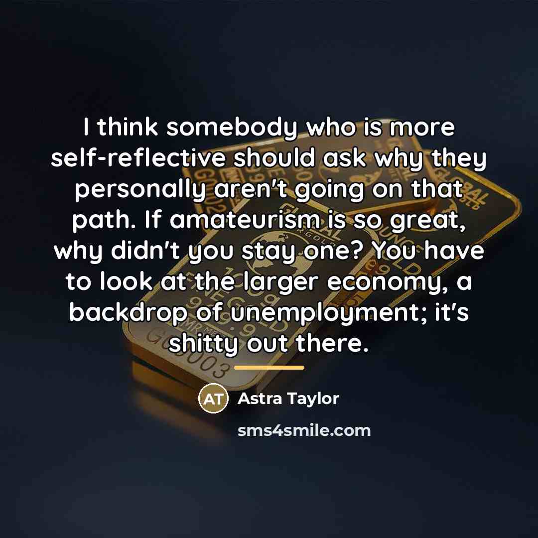 “I think somebody who is more self-reflective should ask why…” quote by Astra Taylor