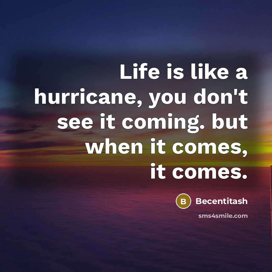 “Life is like a hurricane, you don't see it coming. but when it comes, it comes.” quote by Becentitash