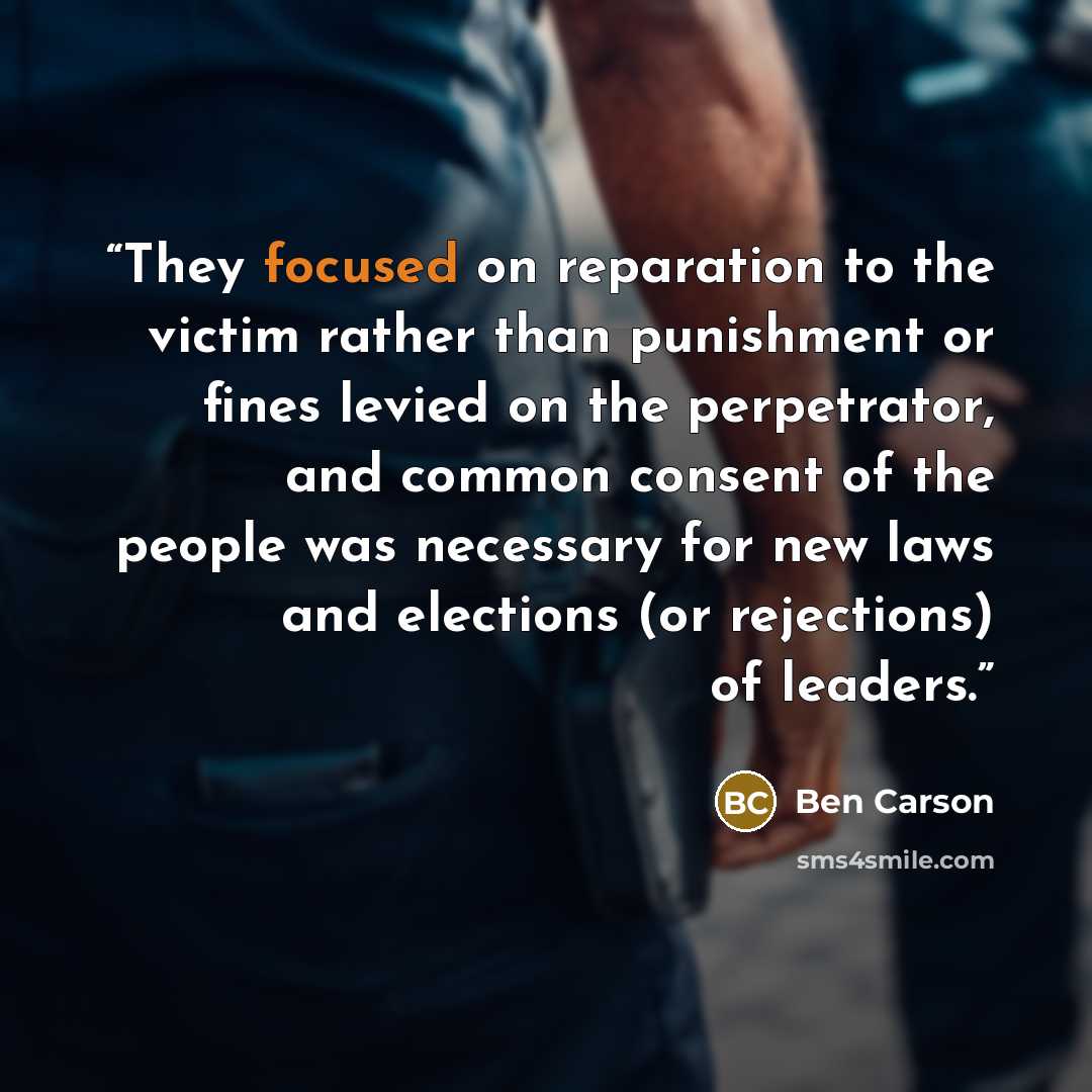 “They focused on reparation to the victim rather than punishment or fines levied on the perpetrator, and common consent of the people was necessary for new laws and elections (or rejections) of leaders.” quote by Ben Carson