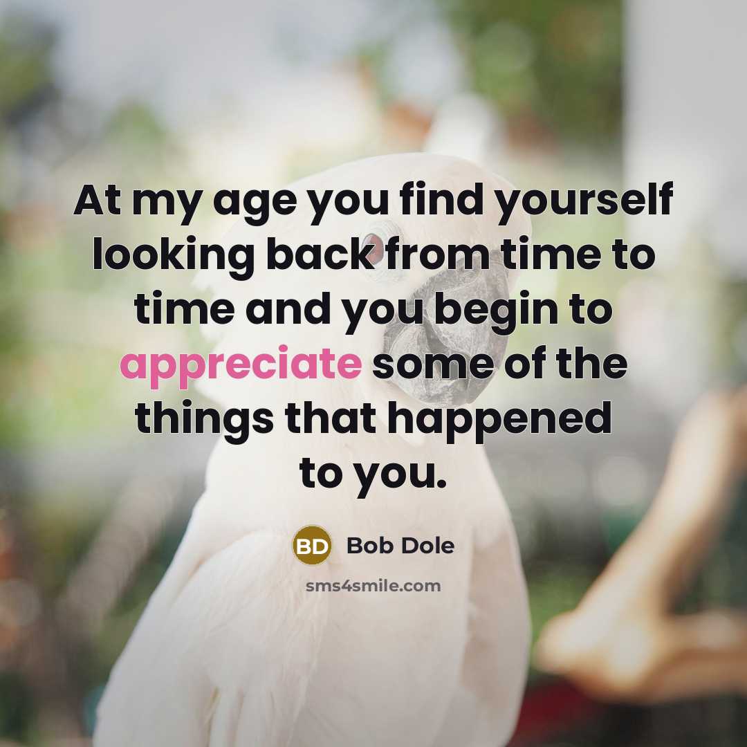 “At my age you find yourself looking back from time…” quote by Bob Dole